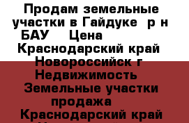 Продам земельные участки в Гайдуке (р-н БАУ) › Цена ­ 800 000 - Краснодарский край, Новороссийск г. Недвижимость » Земельные участки продажа   . Краснодарский край,Новороссийск г.